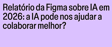 Relatório da Figma sobre IA em 2026: a IA pode nos ajudar a colaborar melhor?